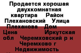 Продается хорошая двухкомнатная квартира! › Район ­ Плехановский › Улица ­ Плеханова › Дом ­ 39 › Цена ­ 910 000 - Иркутская обл., Черемховский р-н, Черемхово г. Недвижимость » Квартиры продажа   . Иркутская обл.